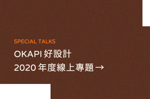 SPECIAL TALKS OKAPI 好設計 2020 年度線上專題 →